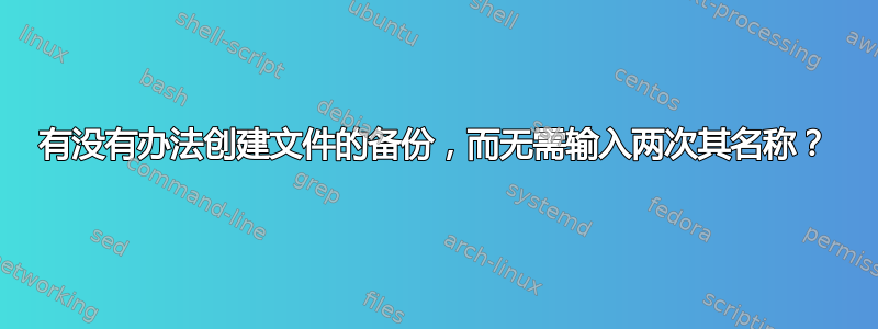 有没有办法创建文件的备份，而无需输入两次其名称？