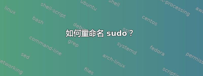 如何重命名 sudo？