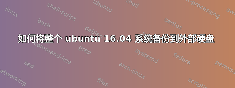 如何将整个 ubuntu 16.04 系统备份到外部硬盘