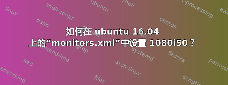 如何在 ubuntu 16.04 上的“monitors.xml”中设置 1080i50？