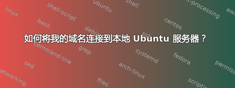 如何将我的域名连接到本地 Ubuntu 服务器？