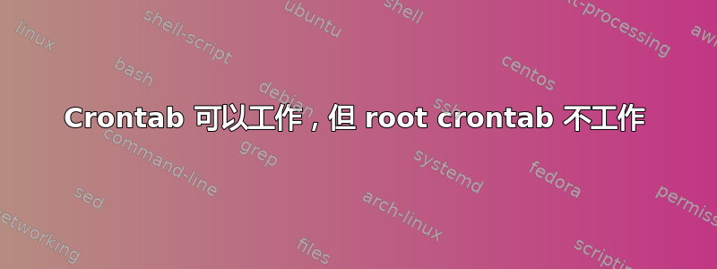 Crontab 可以工作，但 root crontab 不工作