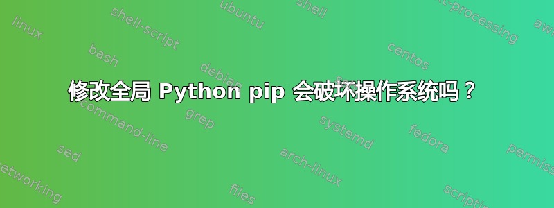 修改全局 Python pip 会破坏操作系统吗？