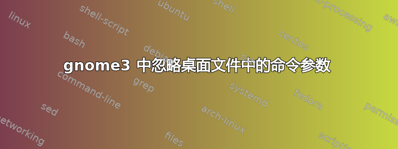 gnome3 中忽略桌面文件中的命令参数