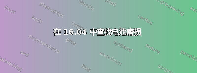 在 16.04 中查找电池磨损