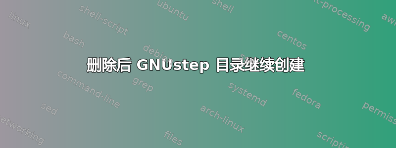 删除后 GNUstep 目录继续创建