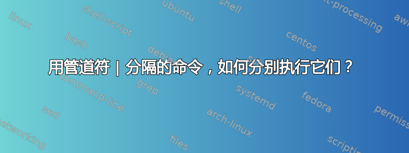 用管道符 | 分隔的命令，如何分别执行它们？