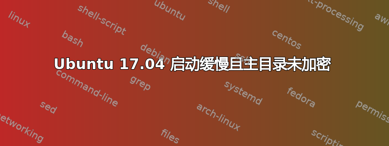 Ubuntu 17.04 启动缓慢且主目录未加密