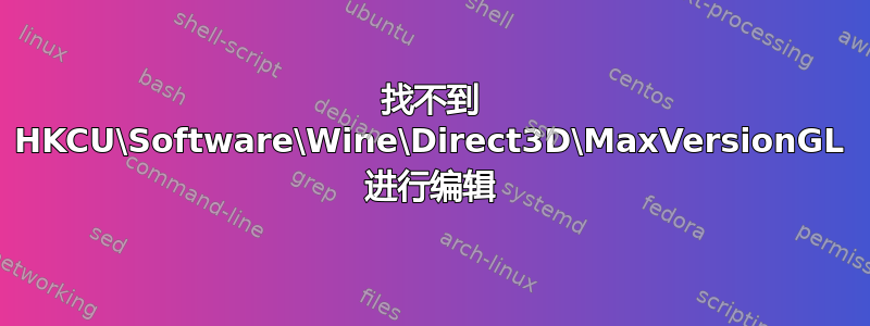 找不到 HKCU\Software\Wine\Direct3D\MaxVersionGL 进行编辑