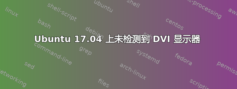 Ubuntu 17.04 上未检测到 DVI 显示器