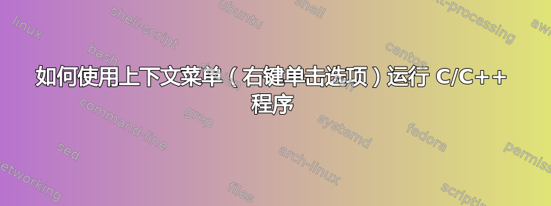 如何使用上下文菜单（右键单击选项）运行 C/C++ 程序