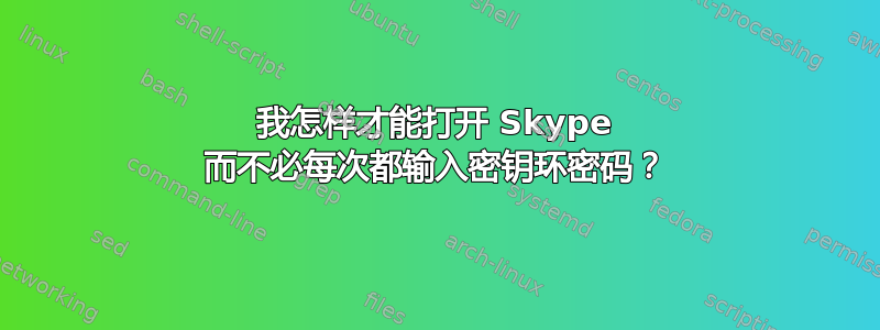 我怎样才能打开 Skype 而不必每次都输入密钥环密码？