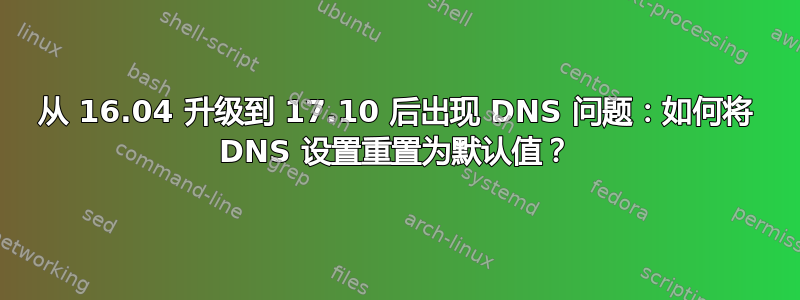 从 16.04 升级到 17.10 后出现 DNS 问题：如何将 DNS 设置重置为默认值？