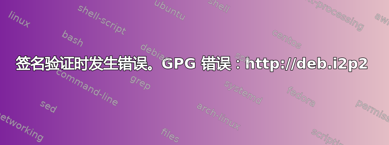 签名验证时发生错误。GPG 错误：http://deb.i2p2