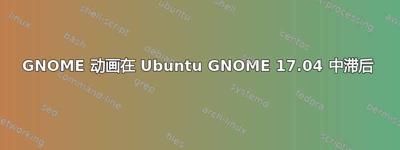 GNOME 动画在 Ubuntu GNOME 17.04 中滞后