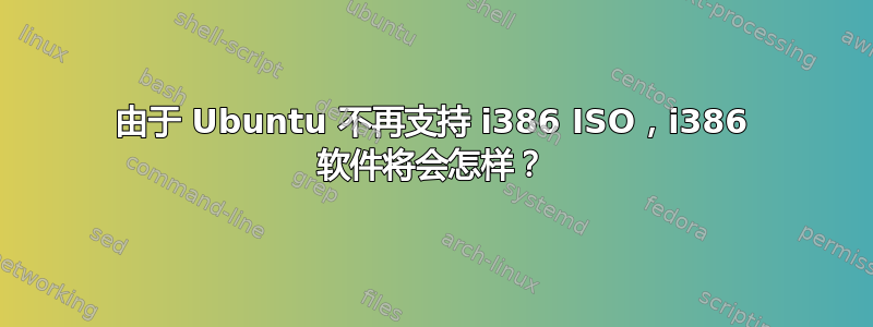 由于 Ubuntu 不再支持 i386 ISO，i386 软件将会怎样？