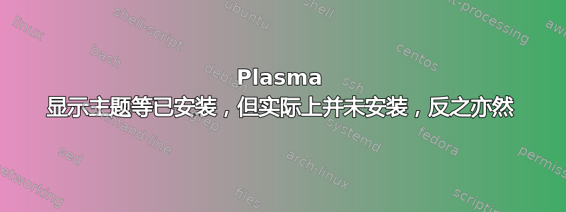 Plasma 显示主题等已安装，但实际上并未安装，反之亦然