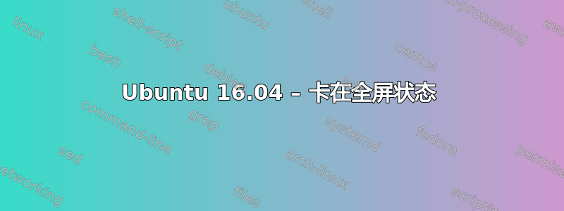 Ubuntu 16.04 – 卡在全屏状态