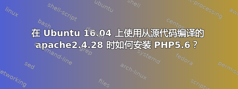 在 Ubuntu 16.04 上使用从源代码编译的 apache2.4.28 时如何安装 PHP5.6？