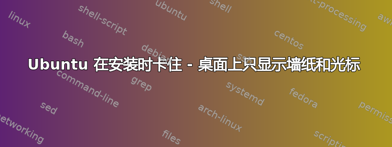 Ubuntu 在安装时卡住 - 桌面上只显示墙纸和光标