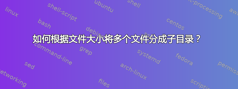 如何根据文件大小将多个文件分成子目录？