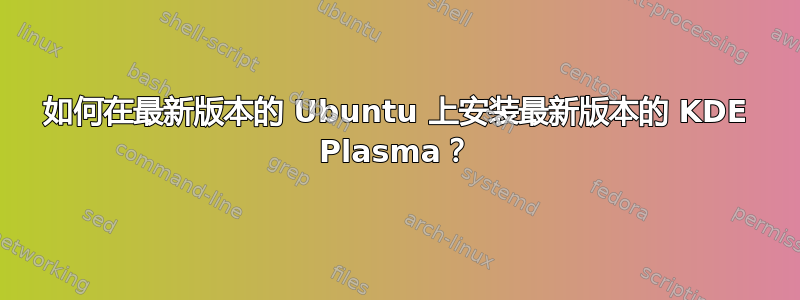 如何在最新版本的 Ubuntu 上安装最新版本的 KDE Plasma？