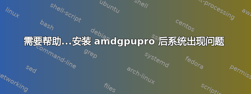 需要帮助...安装 amdgpupro 后系统出现问题