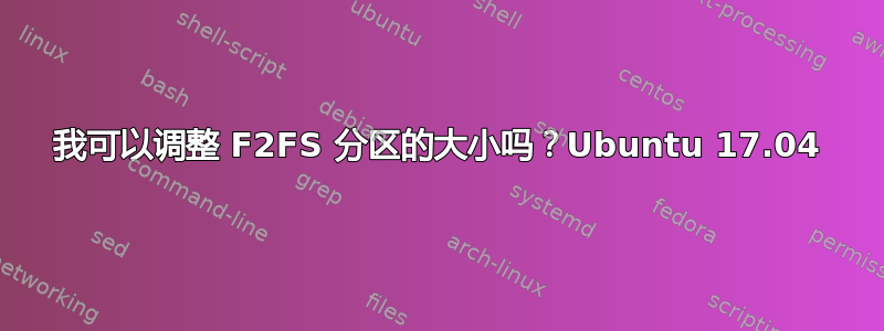 我可以调整 F2FS 分区的大小吗？Ubuntu 17.04