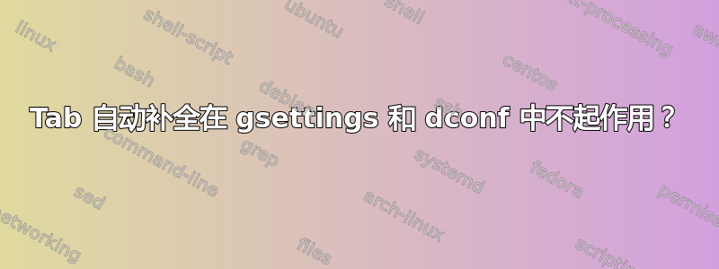 Tab 自动补全在 gsettings 和 dconf 中不起作用？