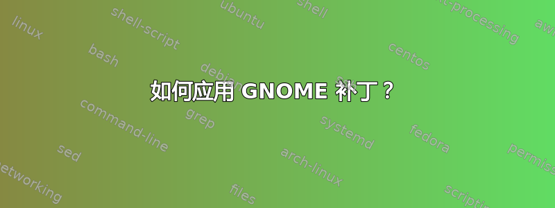 如何应用 GNOME 补丁？