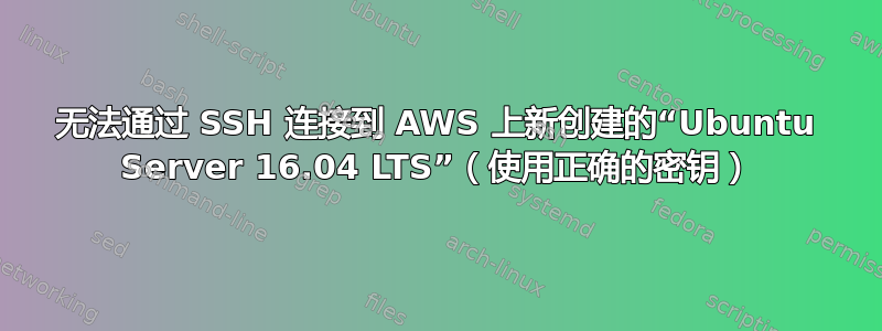 无法通过 SSH 连接到 AWS 上新创建的“Ubuntu Server 16.04 LTS”（使用正确的密钥）