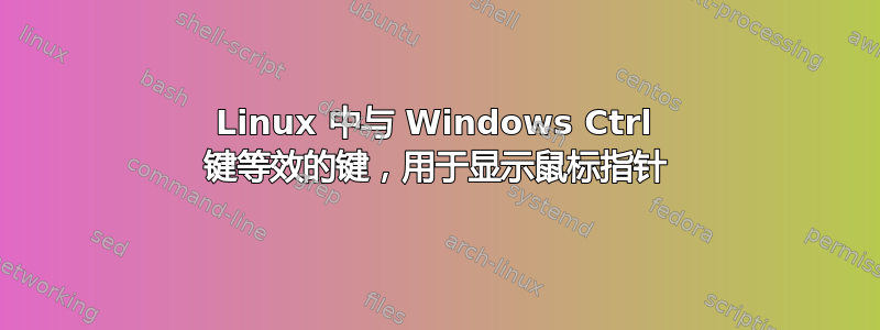 Linux 中与 Windows Ctrl 键等效的键，用于显示鼠标指针