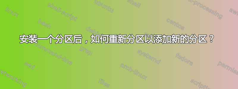 安装一个分区后，如何重新分区以添加新的分区？