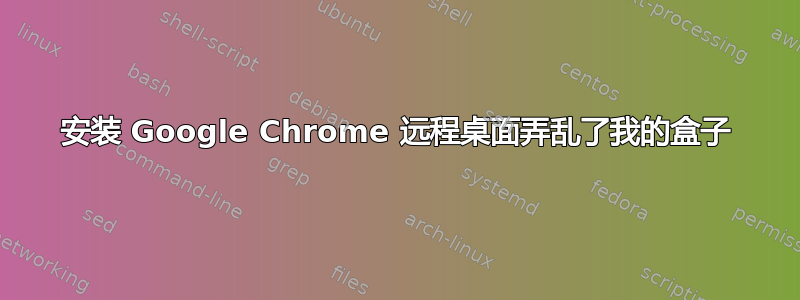 安装 Google Chrome 远程桌面弄乱了我的盒子