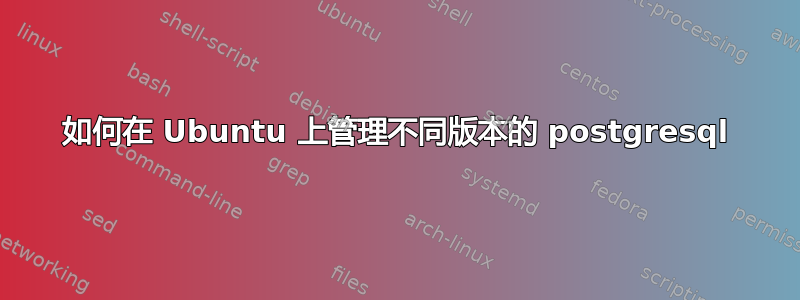 如何在 Ubuntu 上管理不同版本的 postgresql