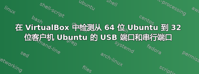 在 VirtualBox 中检测从 64 位 Ubuntu 到 32 位客户机 Ubuntu 的 USB 端口和串行端口