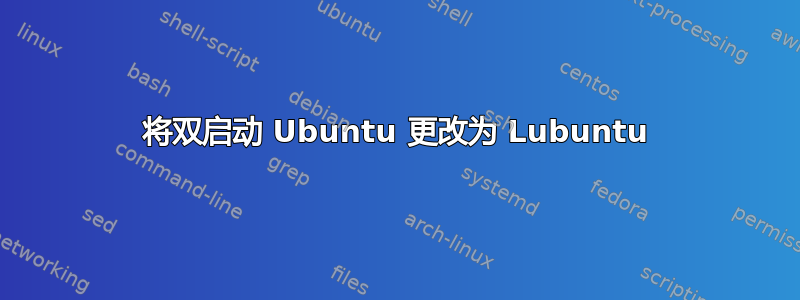 将双启动 Ubuntu 更改为 Lubuntu