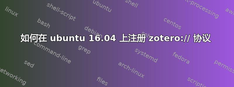 如何在 ubuntu 16.04 上注册 zotero:// 协议