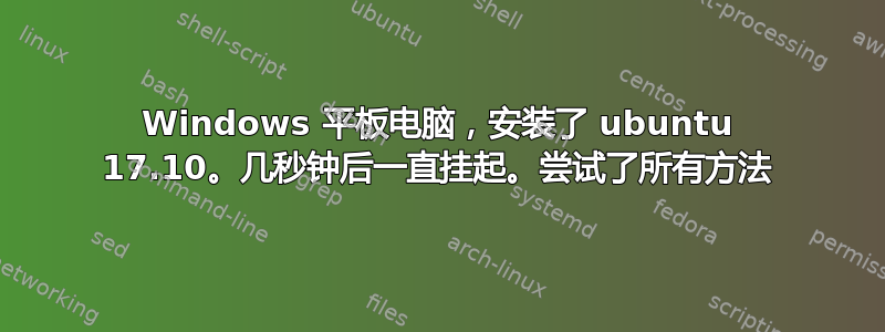 Windows 平板电脑，安装了 ubuntu 17.10。几秒钟后一直挂起。尝试了所有方法
