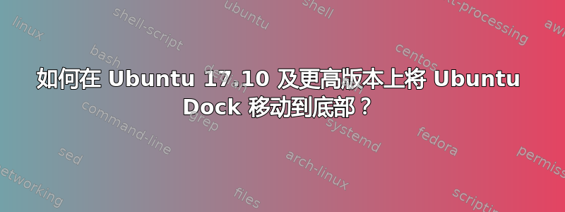 如何在 Ubuntu 17.10 及更高版本上将 Ubuntu Dock 移动到底部？