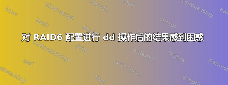 对 RAID6 配置进行 dd 操作后的结果感到困惑