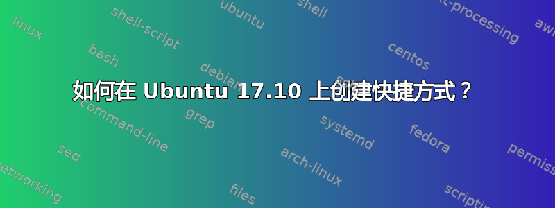 如何在 Ubuntu 17.10 上创建快捷方式？