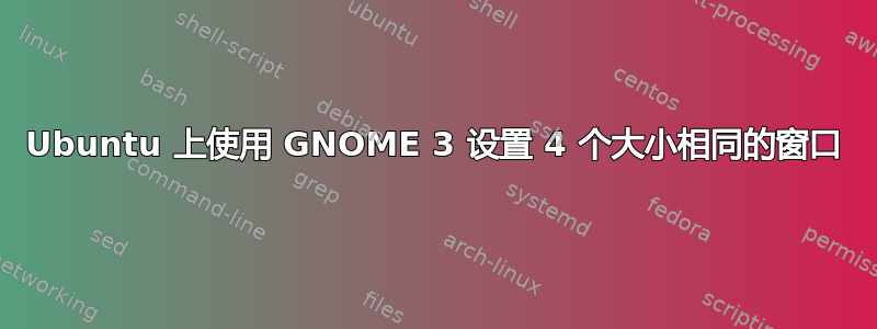 Ubuntu 上使用 GNOME 3 设置 4 个大小相同的窗口