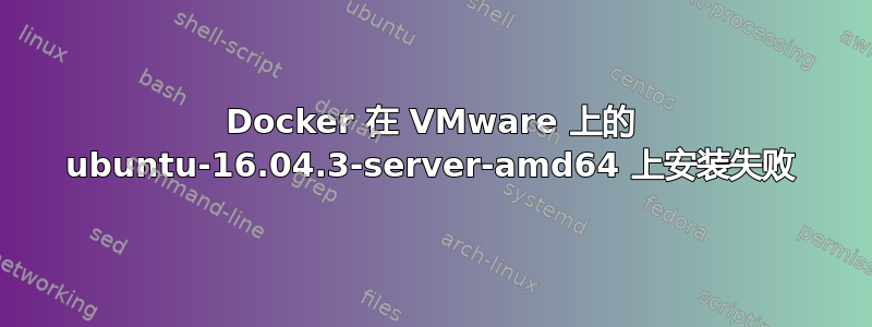 Docker 在 VMware 上的 ubuntu-16.04.3-server-amd64 上安装失败