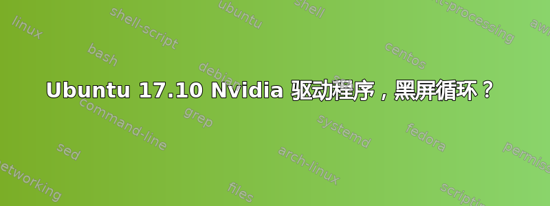 Ubuntu 17.10 Nvidia 驱动程序，黑屏循环？