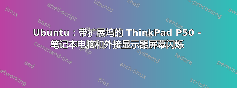 Ubuntu：带扩展坞的 ThinkPad P50 - 笔记本电脑和外接显示器屏幕闪烁