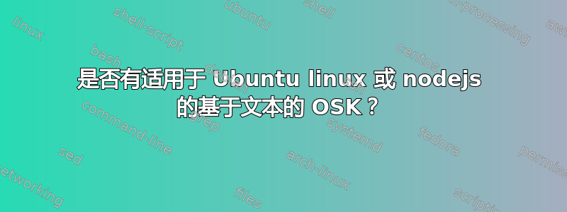 是否有适用于 Ubuntu linux 或 nodejs 的基于文本的 OSK？