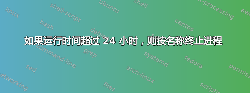 如果运行时间超过 24 小时，则按名称终止进程