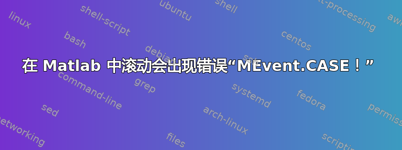 在 Matlab 中滚动会出现错误“MEvent.CASE！”