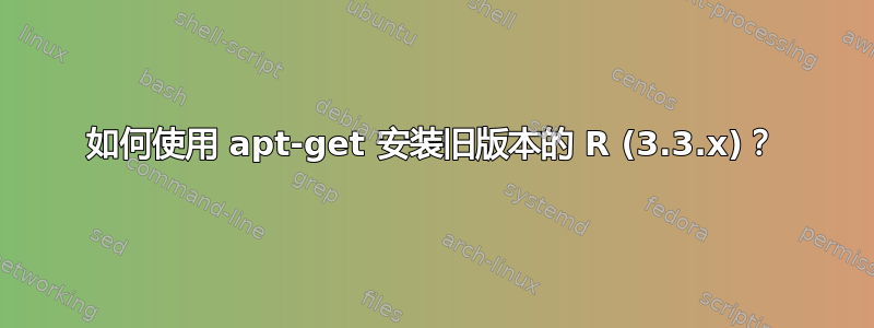 如何使用 apt-get 安装旧版本的 R (3.3.x)？